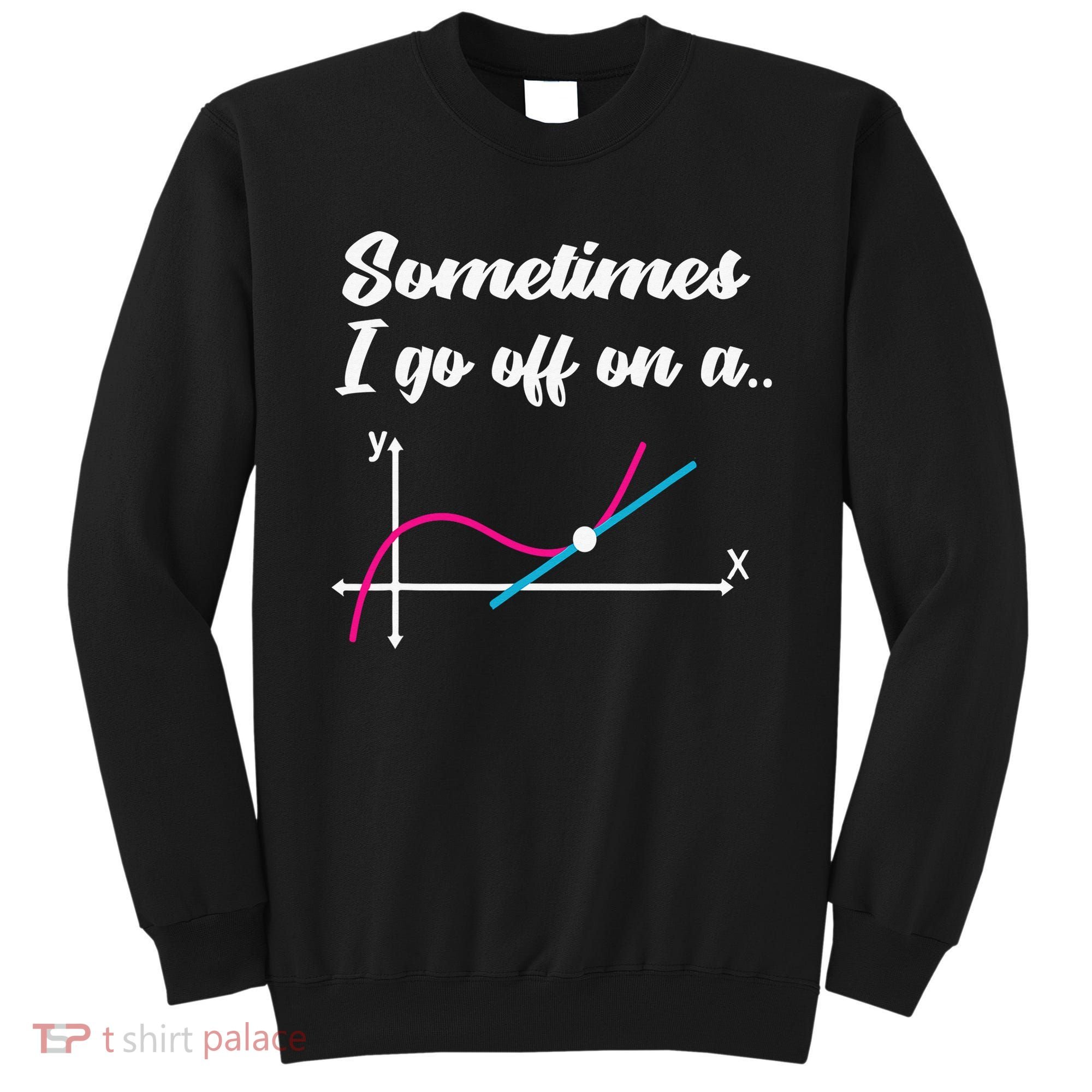 Math Teacher Gifts Sometimes I go off on a tangent Sweatshirt