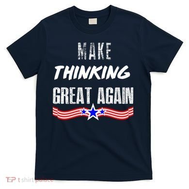 Make Thinking Great Again T-Shirt