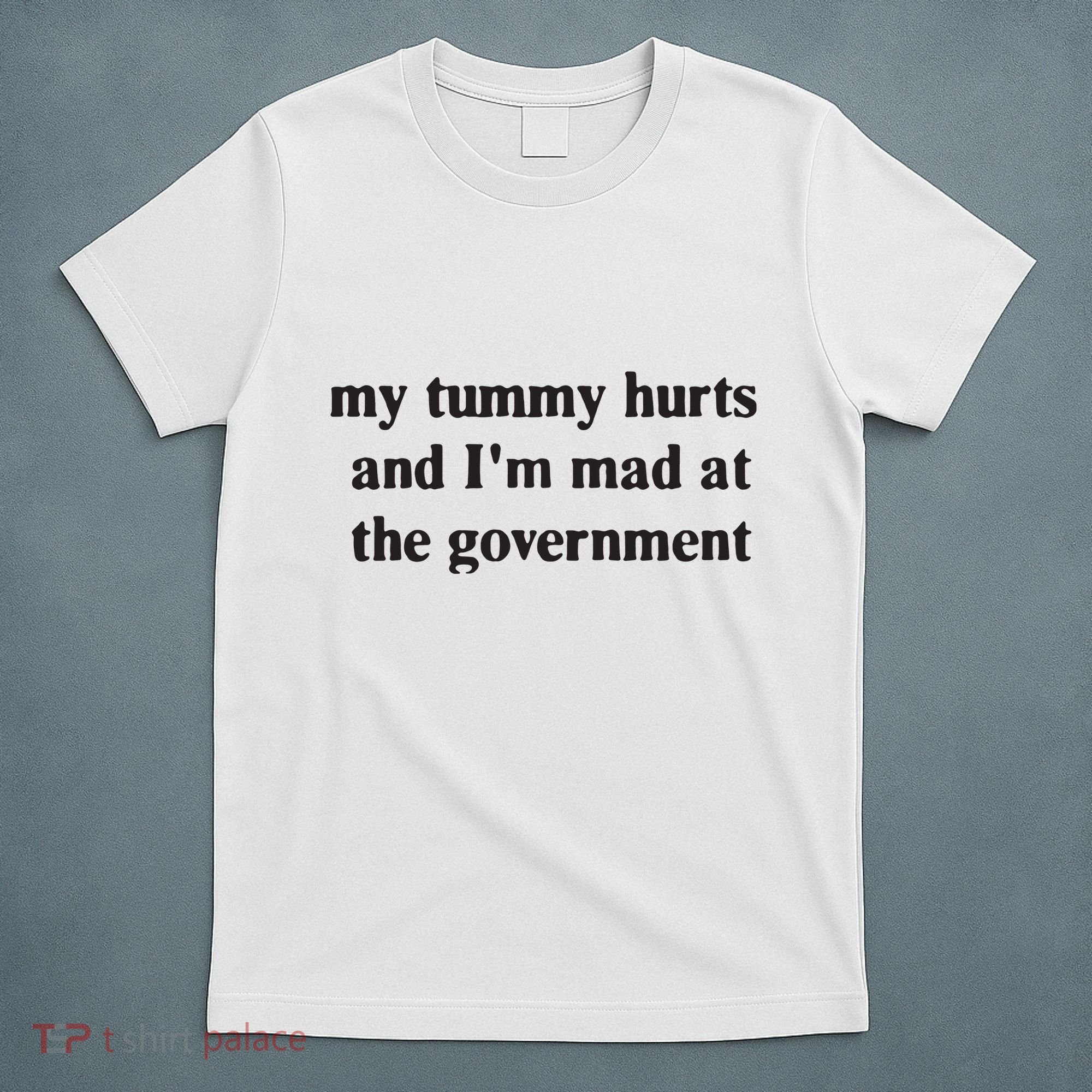 My Tummy Hurts And IM Mad At The Government T-Shirt