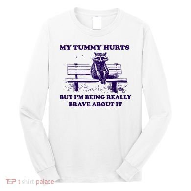 My Tummy Hurts But IM Being Really Brave About It Long Sleeve Shirt