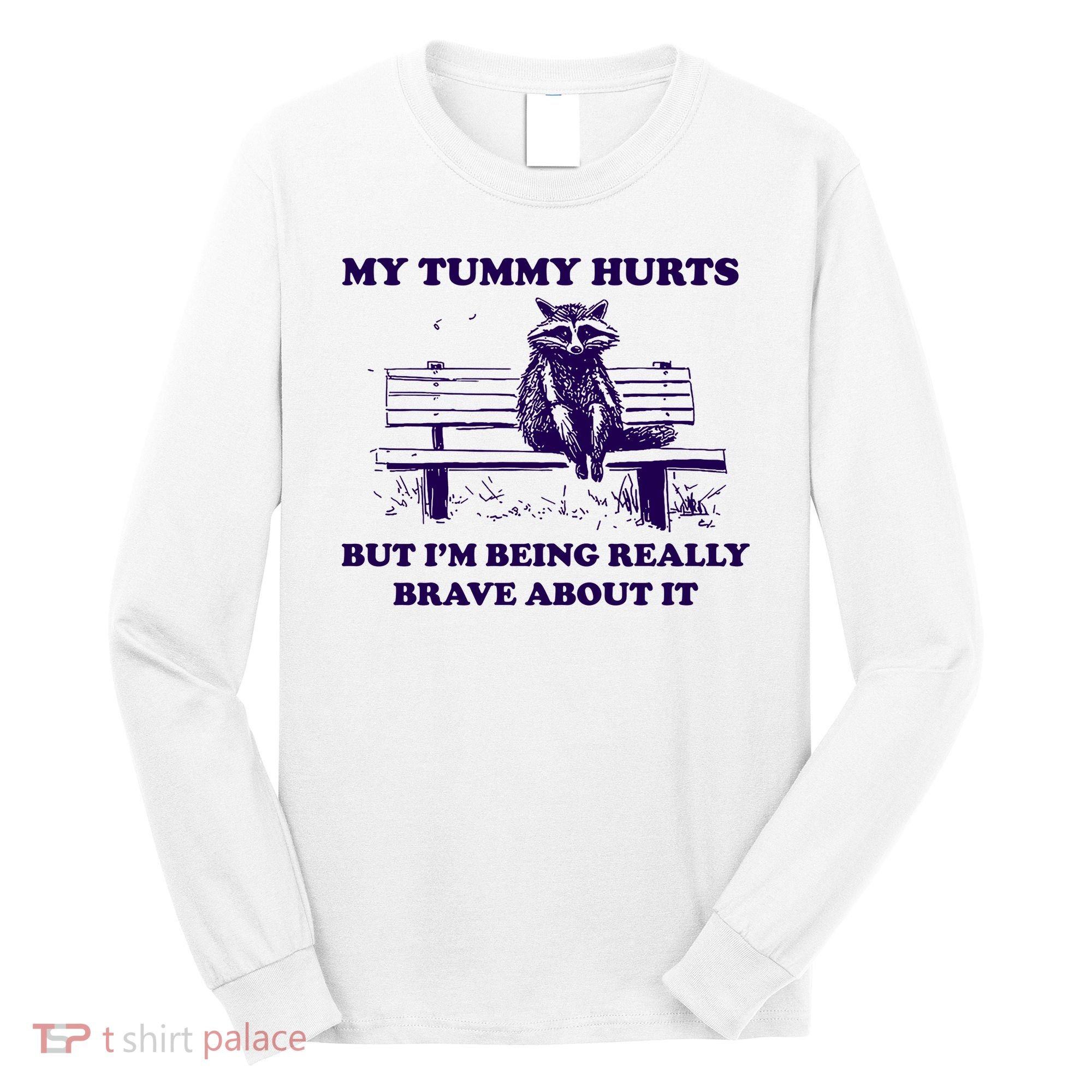 My Tummy Hurts But IM Being Really Brave About It Long Sleeve Shirt