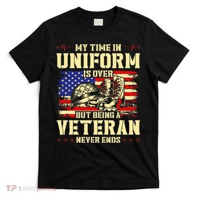 My Time In Uniform Is Over But Being A Veteran Never Ends T-Shirt