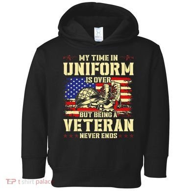 My Time In Uniform Is Over But Being A Veteran Never Ends Toddler Hoodie