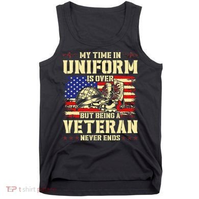 My Time In Uniform Is Over But Being A Veteran Never Ends Tank Top