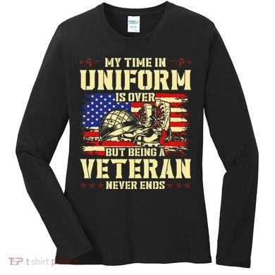 My Time In Uniform Is Over But Being A Veteran Never Ends Women's Long Sleeve Shirt