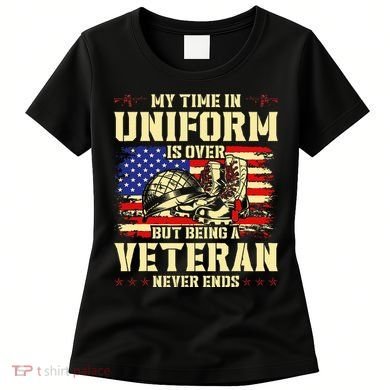 My Time In Uniform Is Over But Being A Veteran Never Ends Women's T-Shirt