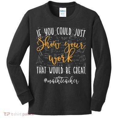 Math Teacher If You Could Just Show Your Work Kids Long Sleeve Shirt
