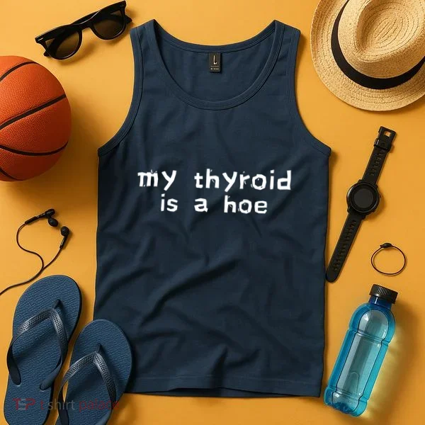 My Thyroid Is A Hoe Sarcastic Graves Disease Tank Top