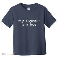 My Thyroid Is A Hoe Sarcastic Graves Disease Toddler T-Shirt thumb 0