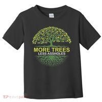More Trees Less Assholes Environmentalist Earth Advocate Toddler T-Shirt thumb 0