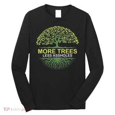 More Trees Less Assholes Environmentalist Earth Advocate Long Sleeve Shirt