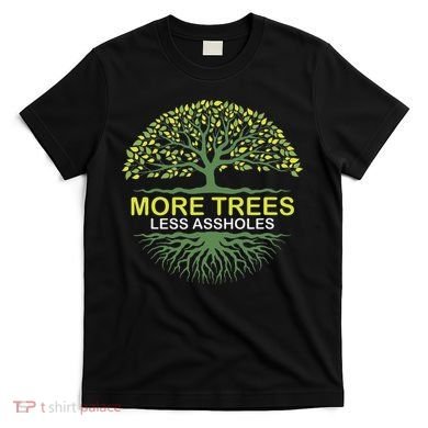 More Trees Less Assholes Environmentalist Earth Advocate T-Shirt