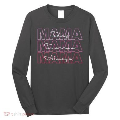 Mama Today Mama Tomorrow Mom Always Long Sleeve Shirt