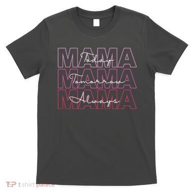 Mama Today Mama Tomorrow Mom Always T-Shirt