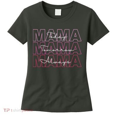 Mama Today Mama Tomorrow Mom Always Women's T-Shirt