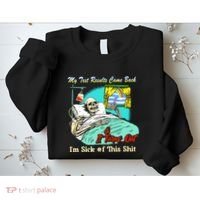 My Test Results Come Back & It Turns Out I’M Sick Of This Shit Sweatshirt thumb 2