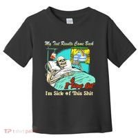My Test Results Come Back & It Turns Out I’M Sick Of This Shit Toddler T-Shirt thumb 0