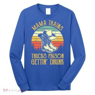 Mama Trains Trucks Prison Getting Drunk Country Music Long Sleeve Shirt