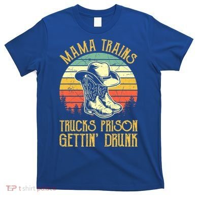 Mama Trains Trucks Prison Getting Drunk Country Music T-Shirt