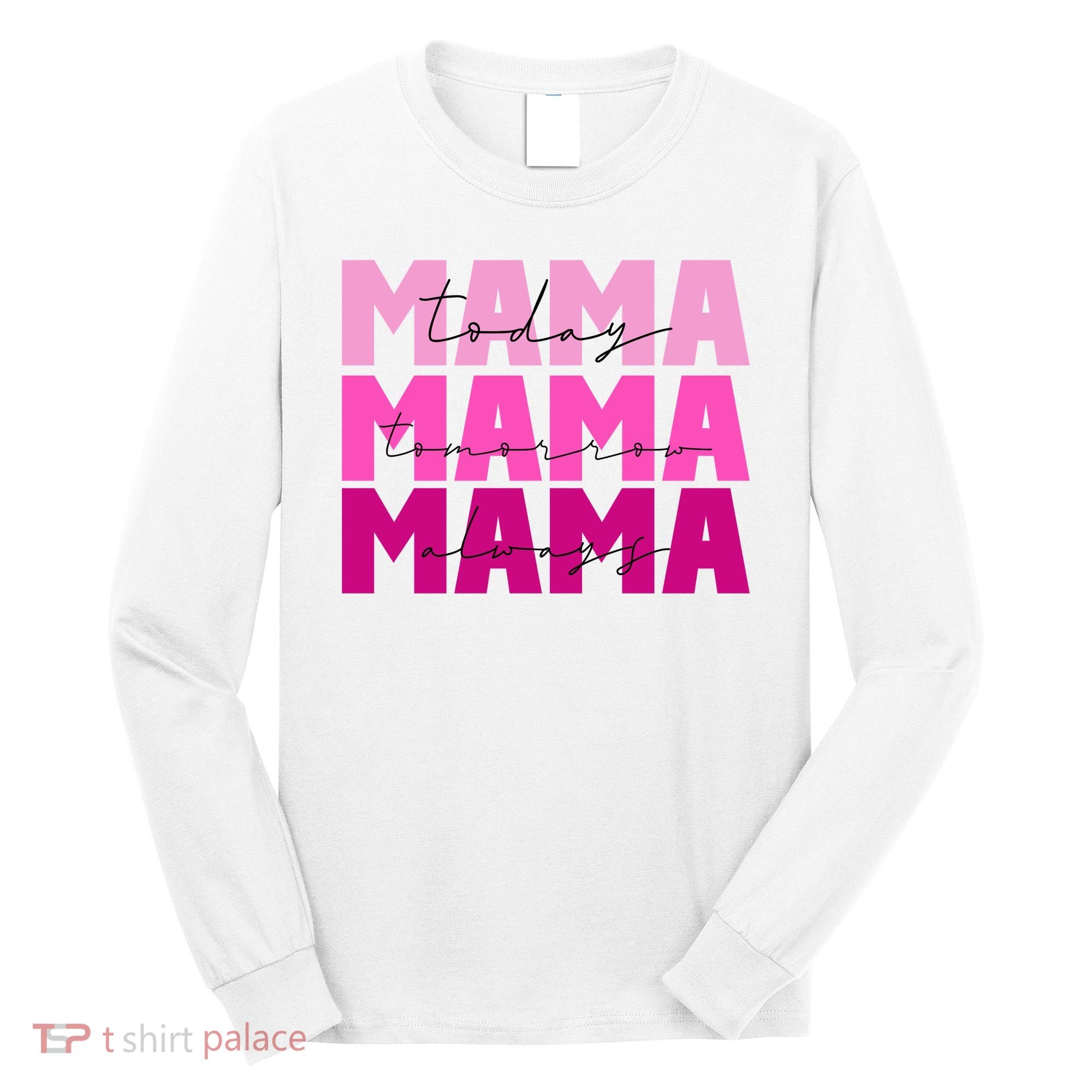 Mama Today Tomorrow And Always Cute Mother's Day Long Sleeve Shirt