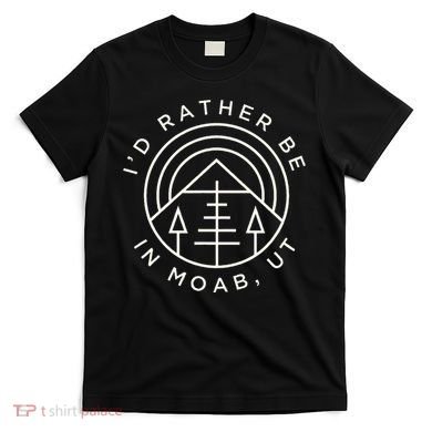Moab Utah ID Rather Be In Moab Ut T-Shirt