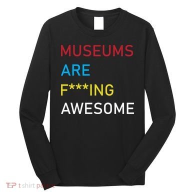 Museums Are F***ing Awesome   Long Sleeve Shirt