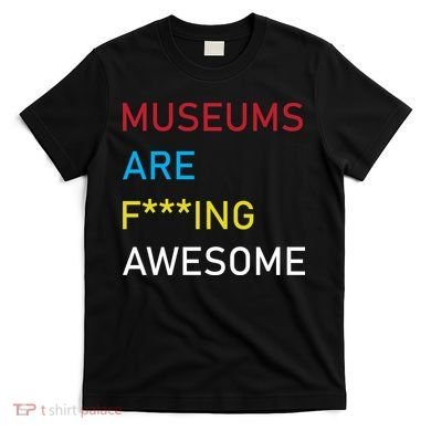 Museums Are F***ing Awesome   T-Shirt