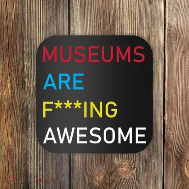 Museums Are F***ing Awesome   Coaster