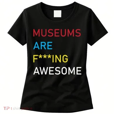 Museums Are F***ing Awesome Women's T-Shirt