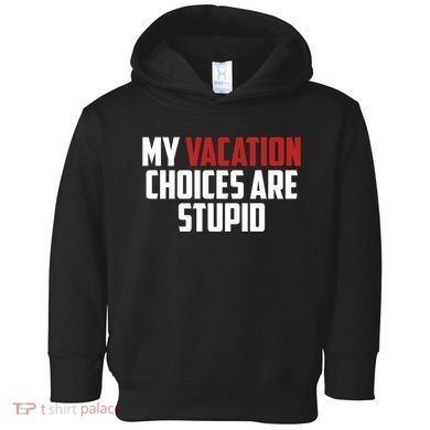 My Vacation Choices Are Stupid Funny Toddler Hoodie