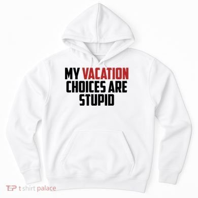 My Vacation Choices Are Stupid Funny Hoodie