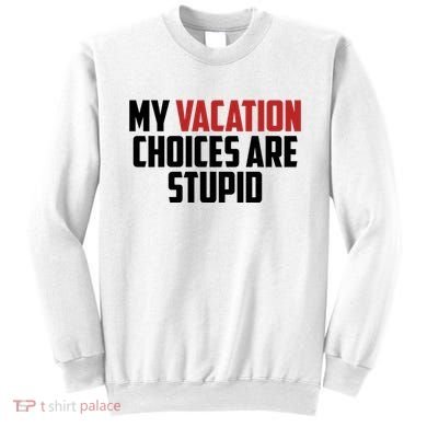 My Vacation Choices Are Stupid Funny Sweatshirt