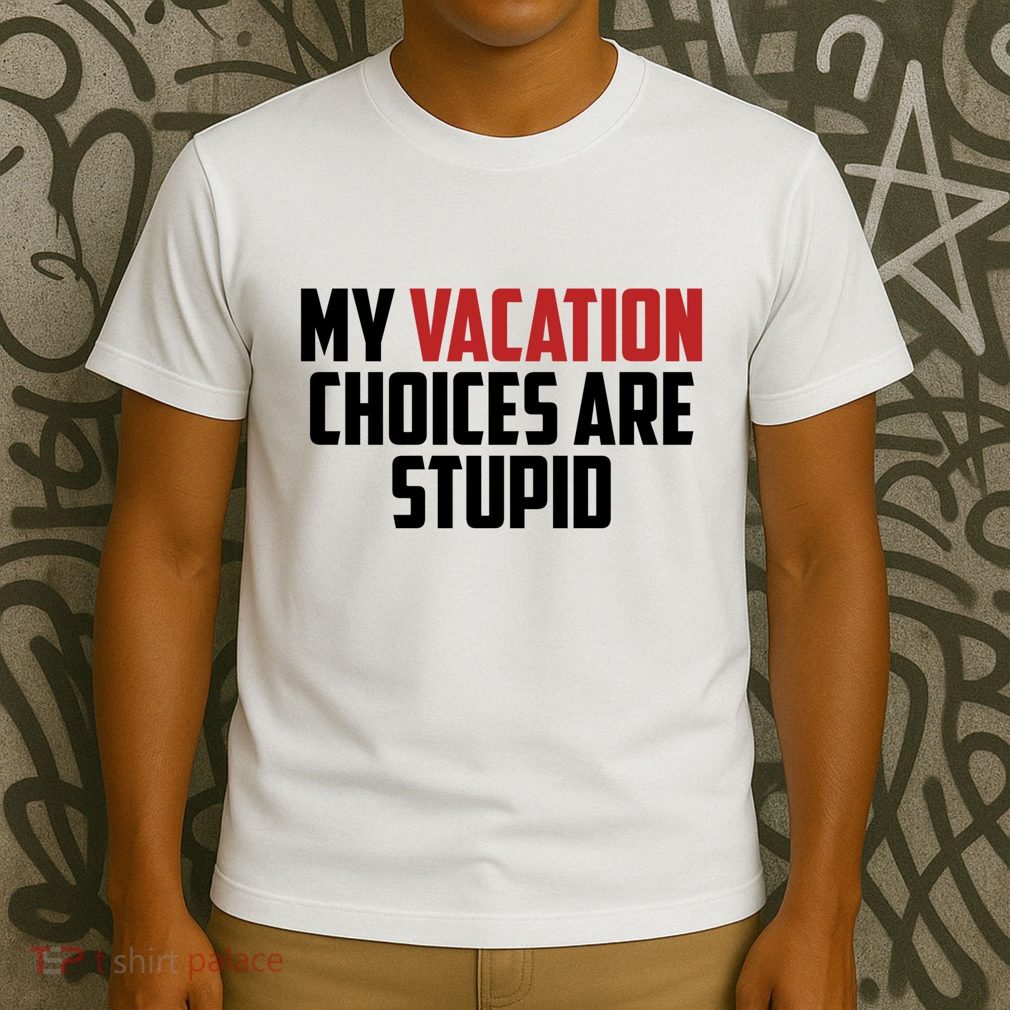 My Vacation Choices Are Stupid Funny T-Shirt