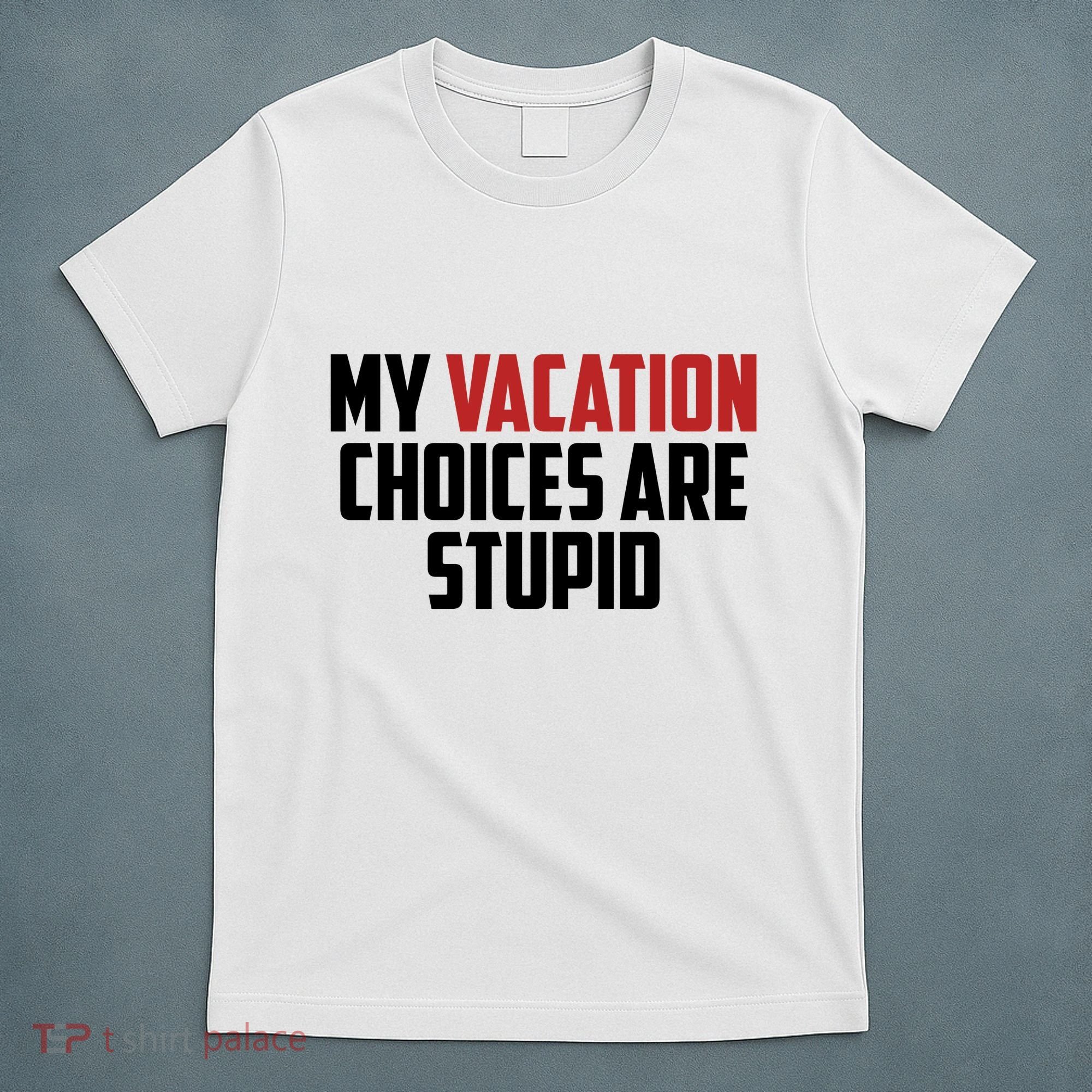 My Vacation Choices Are Stupid Funny T-Shirt