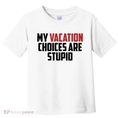 My Vacation Choices Are Stupid Funny Toddler T-Shirt