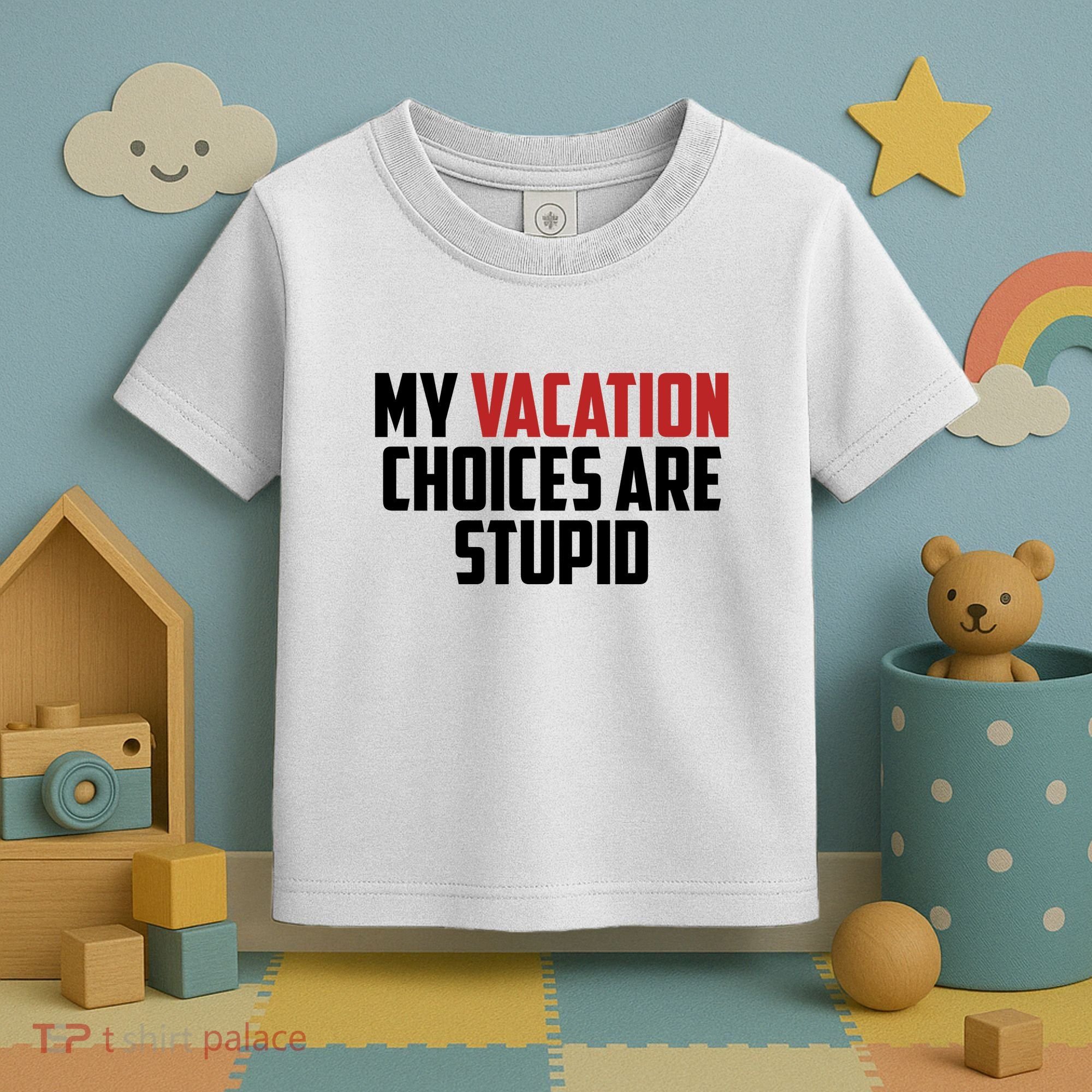 My Vacation Choices Are Stupid Funny Toddler T-Shirt