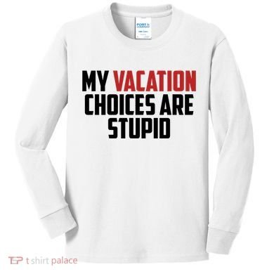 My Vacation Choices Are Stupid Funny Kids Long Sleeve Shirt