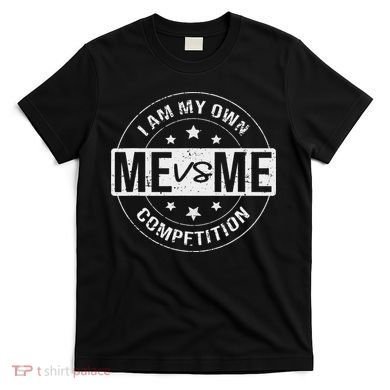 Me vs Me I am My Only Competition Motivational T-Shirt