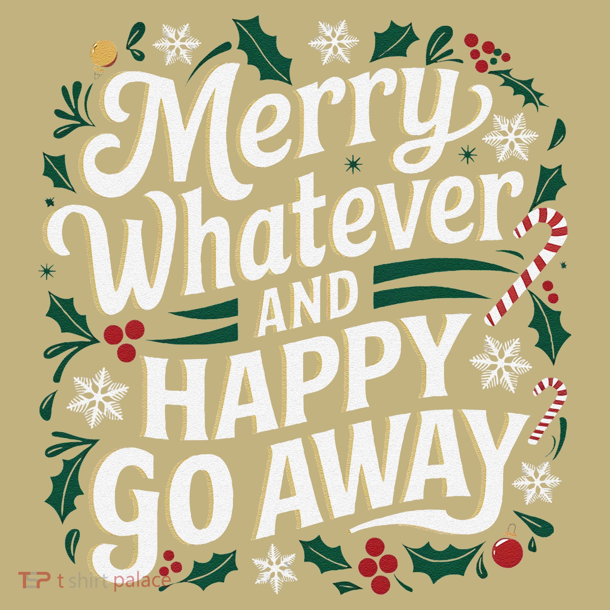 Merry Whatever And Happy Go Away Christmas Funny Quote T-Shirt