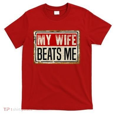 My Wife Beats Me Funny Husband Meme T-Shirt