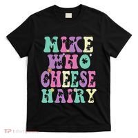 Mike Who Cheese Hairy Funny Saying For Women Groovy T-Shirt thumb 0