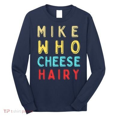 Mike Who Cheese Hairy Funny Humor Embarrassing Long Sleeve Shirt