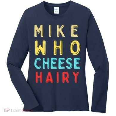 Mike Who Cheese Hairy Funny Humor Embarrassing Women's Long Sleeve Shirt