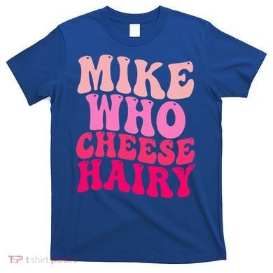 Mike Who Cheese Hairy funny meme  T-Shirt