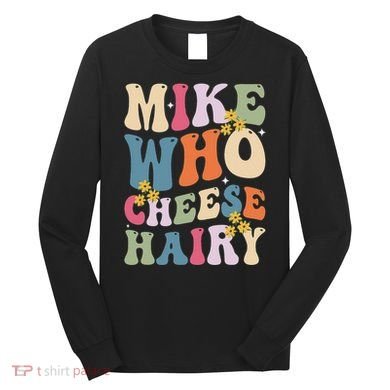Mike Who Cheese Hairy Funny Sarcastic Meme Long Sleeve Shirt