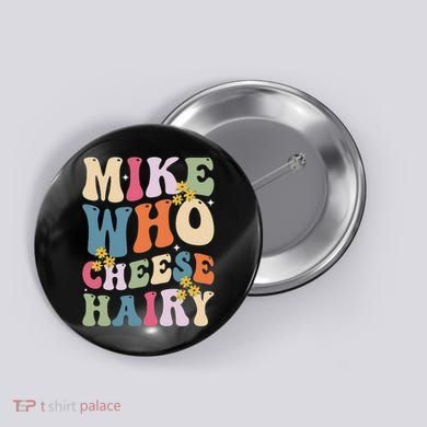 Mike Who Cheese Hairy Funny Sarcastic Meme Button