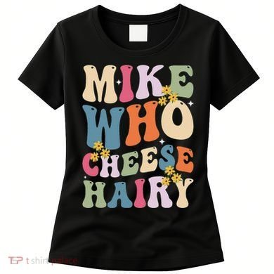 Mike Who Cheese Hairy Funny Sarcastic Meme Women's T-Shirt