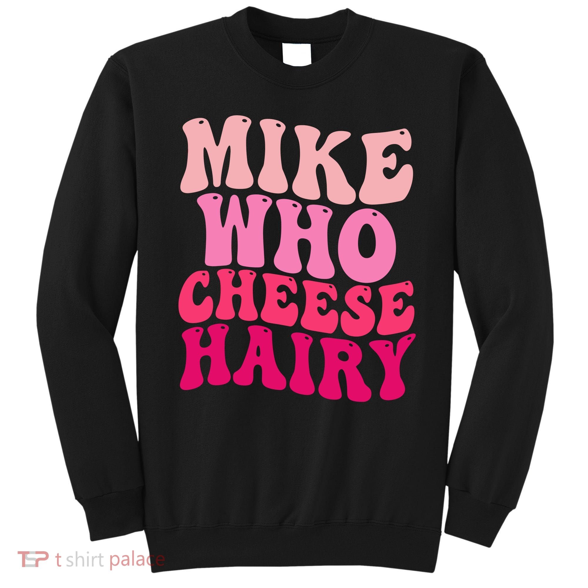 Mike Who Cheese Hairy Funny Meme Sarcastic Social Media Joke Sweatshirt