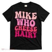 Mike Who Cheese Hairy Funny Meme Sarcastic Social Media Joke T-Shirt thumb 0