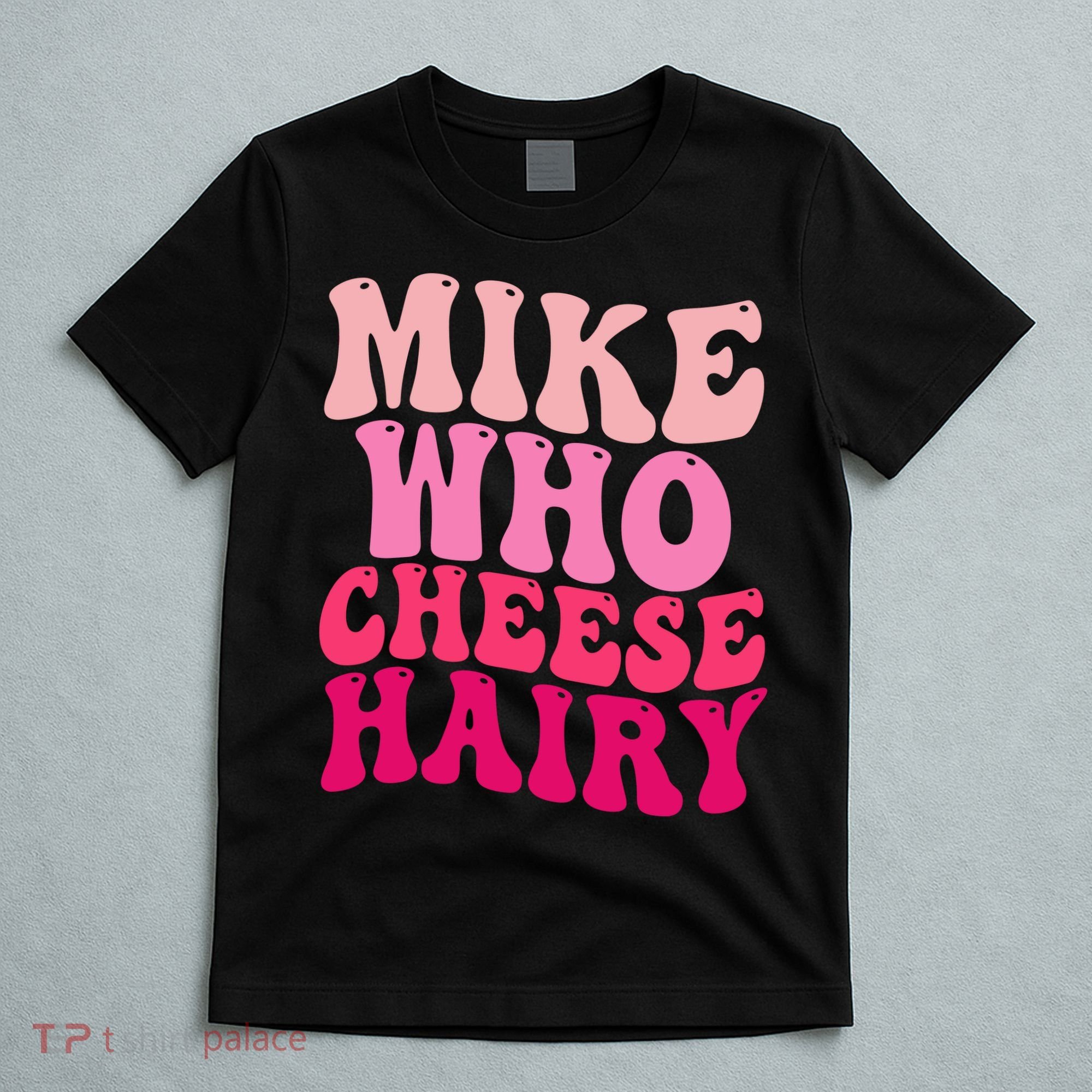 Mike Who Cheese Hairy Funny Meme Sarcastic Social Media Joke T-Shirt